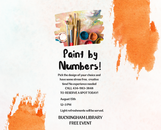 Paint by Numbers! Pick the design of your choice and have some stress free, creative time! No experience needed CALL 434-983-3848 to reserve a spot today! August 15th 12-3 Light refreshments will be served. Buckingham Library free event.